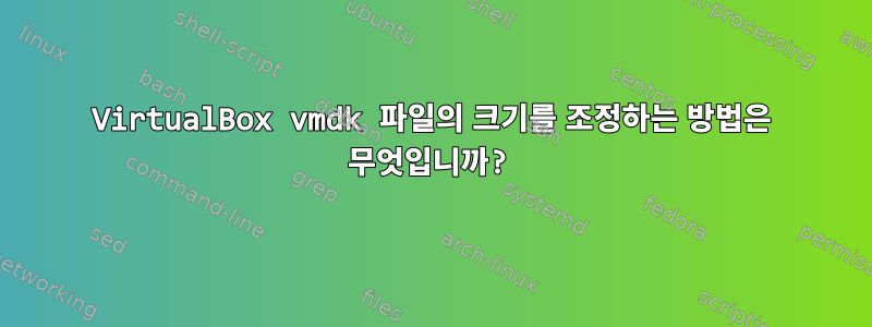 VirtualBox vmdk 파일의 크기를 조정하는 방법은 무엇입니까?