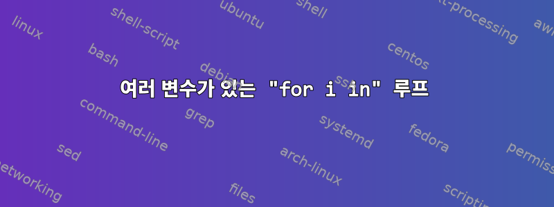 여러 변수가 있는 "for i in" 루프