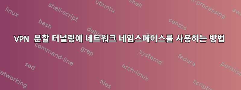 VPN 분할 터널링에 네트워크 네임스페이스를 사용하는 방법