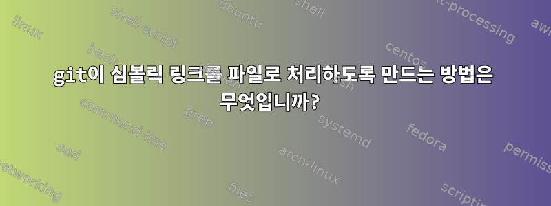 git이 심볼릭 링크를 파일로 처리하도록 만드는 방법은 무엇입니까?