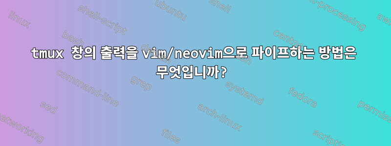 tmux 창의 출력을 vim/neovim으로 파이프하는 방법은 무엇입니까?