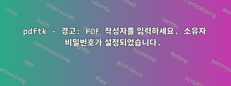 pdftk - 경고: PDF 작성자를 입력하세요. 소유자 비밀번호가 설정되었습니다.