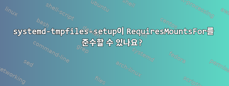 systemd-tmpfiles-setup이 RequiresMountsFor를 준수할 수 있나요?