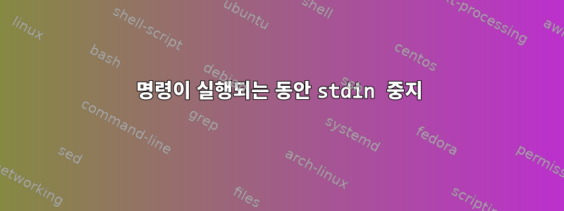 명령이 실행되는 동안 stdin 중지