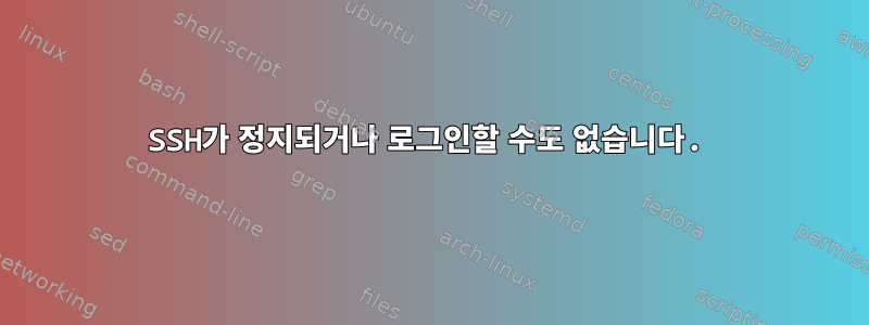 SSH가 정지되거나 로그인할 수도 없습니다.