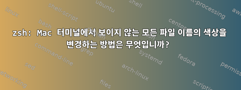 zsh: Mac 터미널에서 보이지 않는 모든 파일 이름의 색상을 변경하는 방법은 무엇입니까?