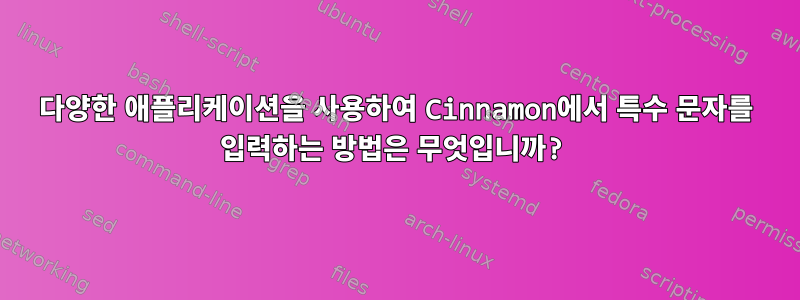 다양한 애플리케이션을 사용하여 Cinnamon에서 특수 문자를 입력하는 방법은 무엇입니까?