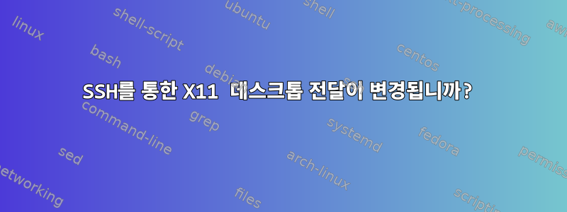 SSH를 통한 X11 데스크톱 전달이 변경됩니까?