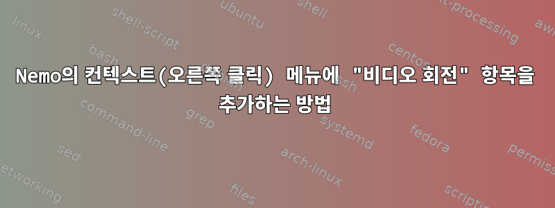 Nemo의 컨텍스트(오른쪽 클릭) 메뉴에 "비디오 회전" 항목을 추가하는 방법