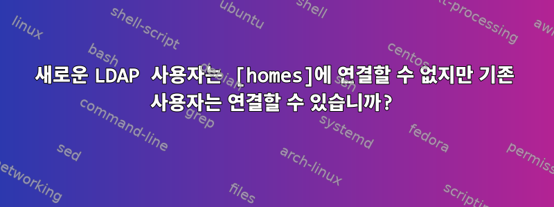 새로운 LDAP 사용자는 [homes]에 연결할 수 없지만 기존 사용자는 연결할 수 있습니까?