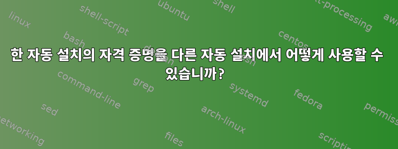 한 자동 설치의 자격 증명을 다른 자동 설치에서 어떻게 사용할 수 있습니까?