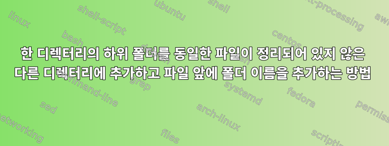 한 디렉터리의 하위 폴더를 동일한 파일이 정리되어 있지 않은 다른 디렉터리에 추가하고 파일 앞에 폴더 이름을 추가하는 방법