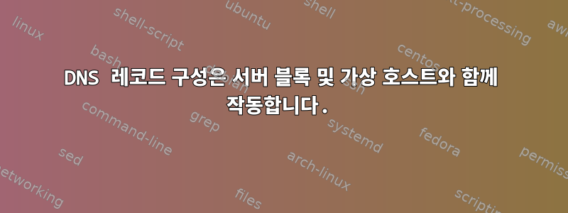 DNS 레코드 구성은 서버 블록 및 가상 호스트와 함께 작동합니다.