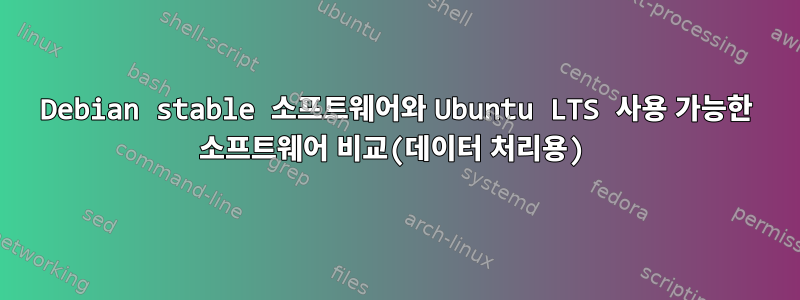 Debian stable 소프트웨어와 Ubuntu LTS 사용 가능한 소프트웨어 비교(데이터 처리용)