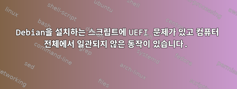 Debian을 설치하는 스크립트에 UEFI 문제가 있고 컴퓨터 전체에서 일관되지 않은 동작이 있습니다.