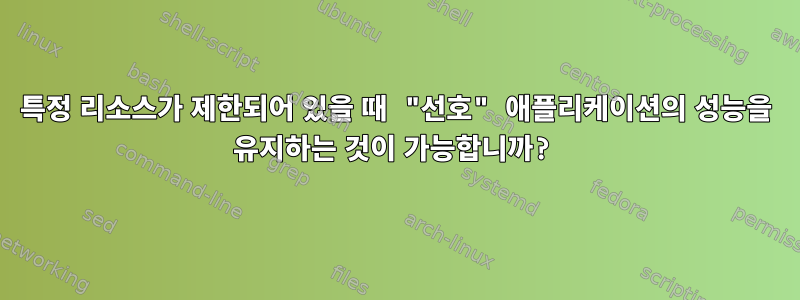 특정 리소스가 제한되어 있을 때 "선호" 애플리케이션의 성능을 유지하는 것이 가능합니까?