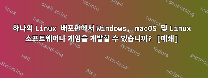 하나의 Linux 배포판에서 Windows, macOS 및 Linux 소프트웨어나 게임을 개발할 수 있습니까? [폐쇄]