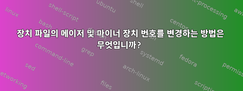 장치 파일의 메이저 및 마이너 장치 번호를 변경하는 방법은 무엇입니까?