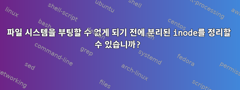 파일 시스템을 부팅할 수 없게 되기 전에 분리된 inode를 정리할 수 있습니까?