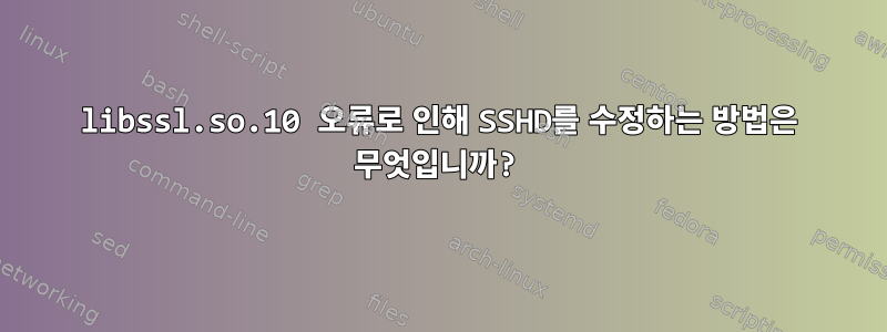 libssl.so.10 오류로 인해 SSHD를 수정하는 방법은 무엇입니까?