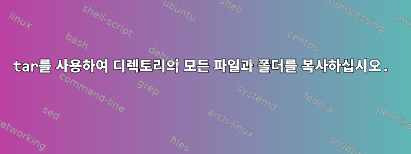 tar를 사용하여 디렉토리의 모든 파일과 폴더를 복사하십시오.