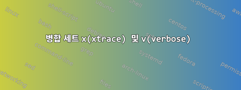 병합 세트 x(xtrace) 및 v(verbose)