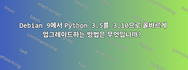 Debian 9에서 Python 3.5를 3.10으로 올바르게 업그레이드하는 방법은 무엇입니까?