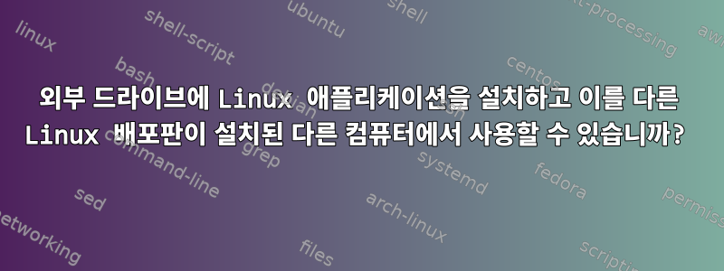 외부 드라이브에 Linux 애플리케이션을 설치하고 이를 다른 Linux 배포판이 설치된 다른 컴퓨터에서 사용할 수 있습니까?