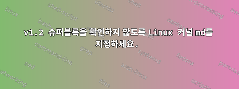 v1.2 슈퍼블록을 확인하지 않도록 Linux 커널 md를 지정하세요.