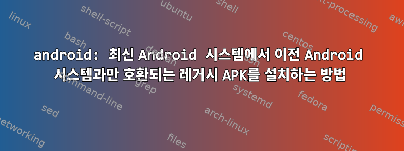 android: 최신 Android 시스템에서 이전 Android 시스템과만 호환되는 레거시 APK를 설치하는 방법