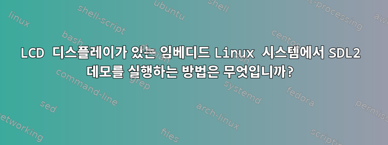 LCD 디스플레이가 있는 임베디드 Linux 시스템에서 SDL2 데모를 실행하는 방법은 무엇입니까?