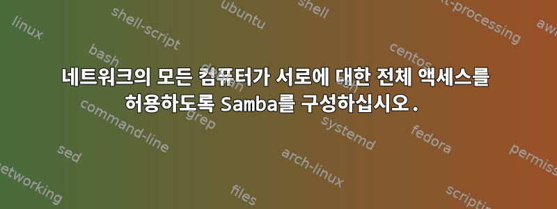 네트워크의 모든 컴퓨터가 서로에 대한 전체 액세스를 허용하도록 Samba를 구성하십시오.