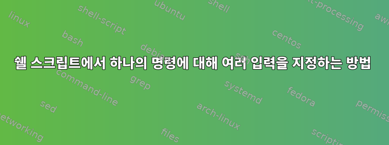 쉘 스크립트에서 하나의 명령에 대해 여러 입력을 지정하는 방법