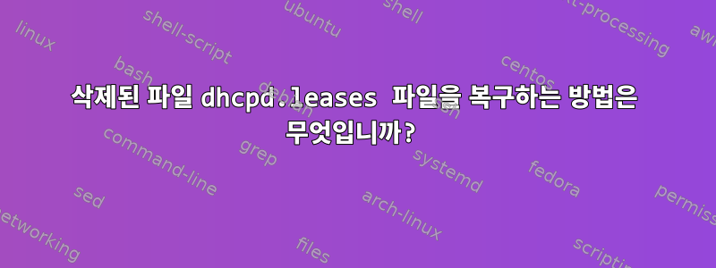 삭제된 파일 dhcpd.leases 파일을 복구하는 방법은 무엇입니까?