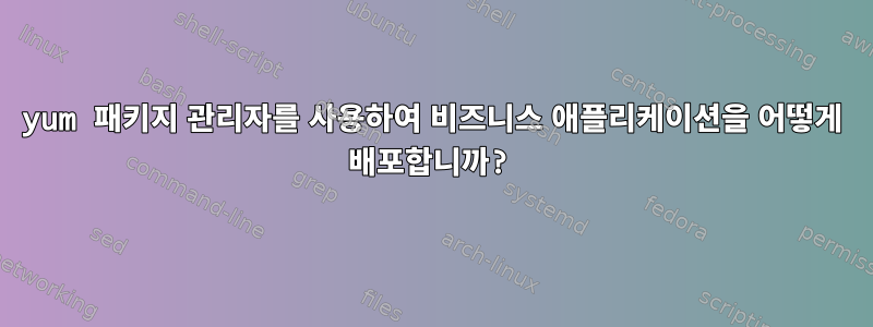 yum 패키지 관리자를 사용하여 비즈니스 애플리케이션을 어떻게 배포합니까?