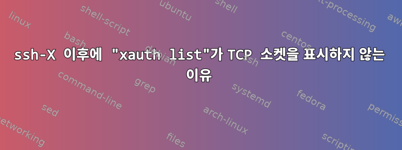 ssh-X 이후에 "xauth list"가 TCP 소켓을 표시하지 않는 이유