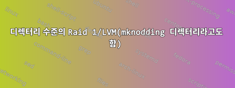 디렉터리 수준의 Raid 1/LVM(mknodding 디렉터리라고도 함)