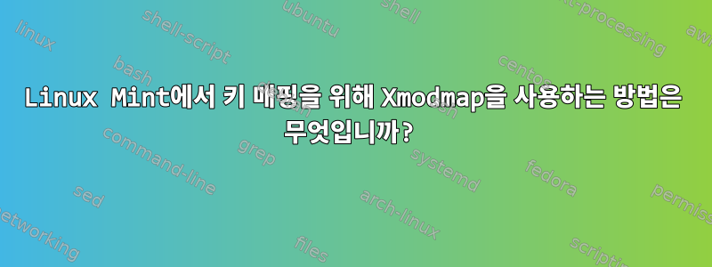 Linux Mint에서 키 매핑을 위해 Xmodmap을 사용하는 방법은 무엇입니까?