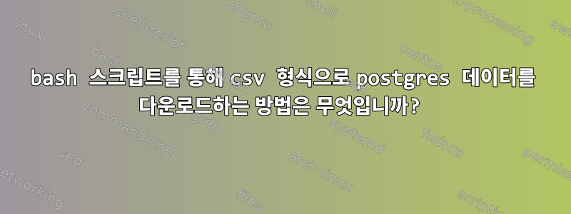 bash 스크립트를 통해 csv 형식으로 postgres 데이터를 다운로드하는 방법은 무엇입니까?