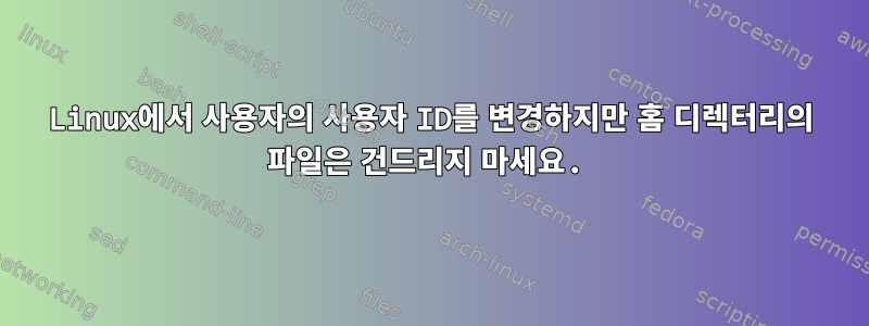 Linux에서 사용자의 사용자 ID를 변경하지만 홈 디렉터리의 파일은 건드리지 마세요.