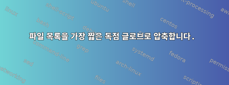 파일 목록을 가장 짧은 독점 글로브로 압축합니다.