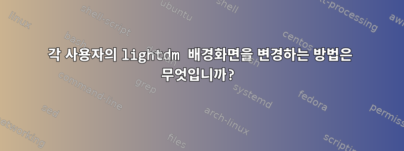 각 사용자의 lightdm 배경화면을 변경하는 방법은 무엇입니까?