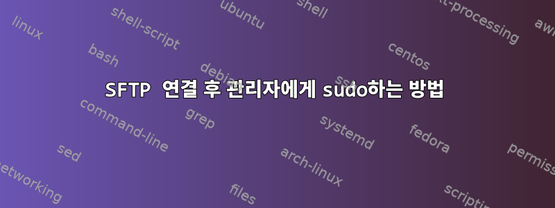 SFTP 연결 후 관리자에게 sudo하는 방법