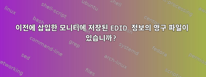 이전에 삽입한 모니터에 저장된 EDID 정보의 영구 파일이 있습니까?