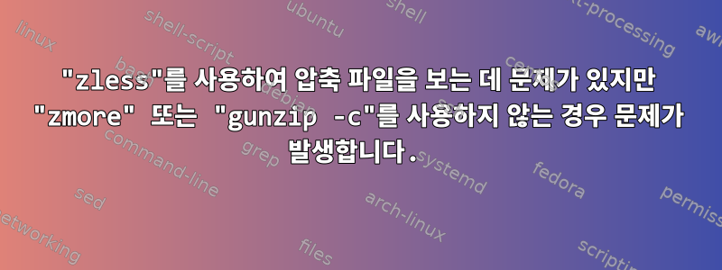 "zless"를 사용하여 압축 파일을 보는 데 문제가 있지만 "zmore" 또는 "gunzip -c"를 사용하지 않는 경우 문제가 발생합니다.