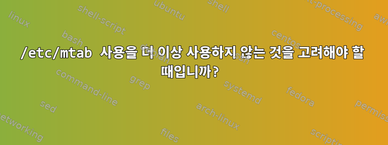 /etc/mtab 사용을 더 이상 사용하지 않는 것을 고려해야 할 때입니까?