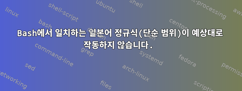 Bash에서 일치하는 일본어 정규식(단순 범위)이 예상대로 작동하지 않습니다.