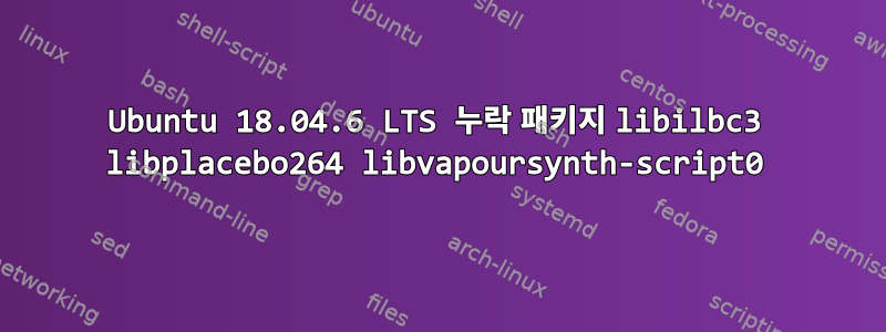 Ubuntu 18.04.6 LTS 누락 패키지 libilbc3 libplacebo264 libvapoursynth-script0