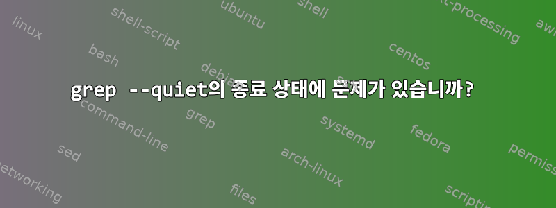 grep --quiet의 종료 상태에 문제가 있습니까?