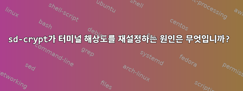 sd-crypt가 터미널 해상도를 재설정하는 원인은 무엇입니까?